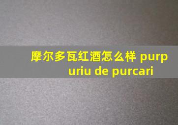 摩尔多瓦红酒怎么样 purpuriu de purcari